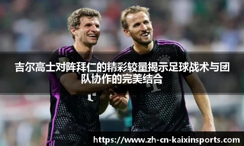 吉尔高士对阵拜仁的精彩较量揭示足球战术与团队协作的完美结合