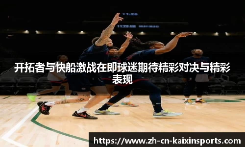 开拓者与快船激战在即球迷期待精彩对决与精彩表现
